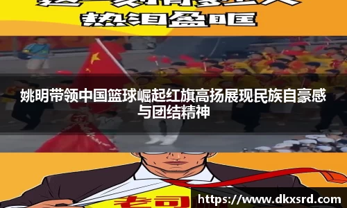 姚明带领中国篮球崛起红旗高扬展现民族自豪感与团结精神