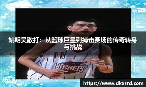 姚明昊散打：从篮球巨星到搏击赛场的传奇转身与挑战