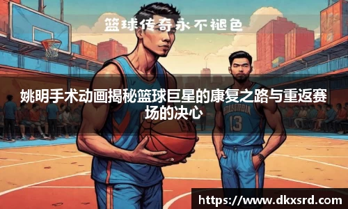 姚明手术动画揭秘篮球巨星的康复之路与重返赛场的决心