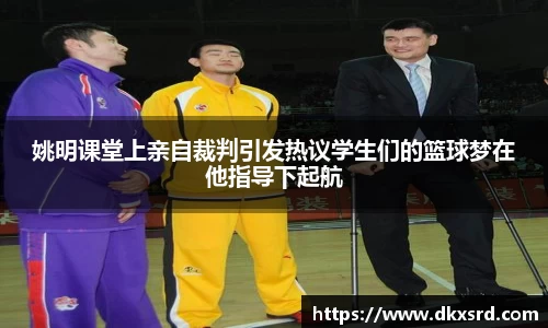 姚明课堂上亲自裁判引发热议学生们的篮球梦在他指导下起航