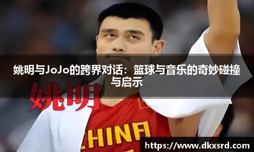 姚明与JoJo的跨界对话：篮球与音乐的奇妙碰撞与启示