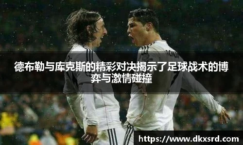 德布勒与库克斯的精彩对决揭示了足球战术的博弈与激情碰撞