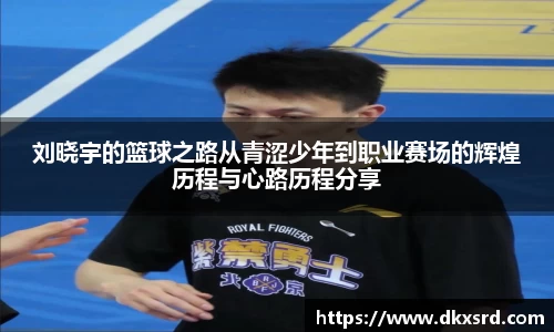 刘晓宇的篮球之路从青涩少年到职业赛场的辉煌历程与心路历程分享