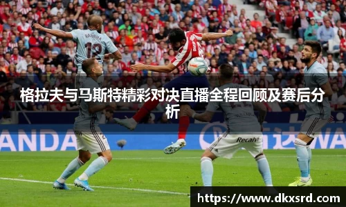 格拉夫与马斯特精彩对决直播全程回顾及赛后分析