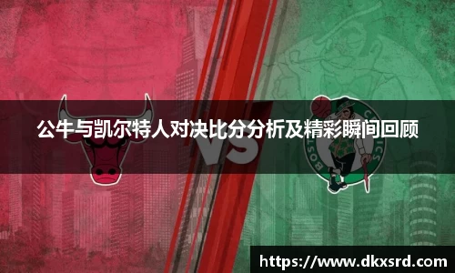 公牛与凯尔特人对决比分分析及精彩瞬间回顾