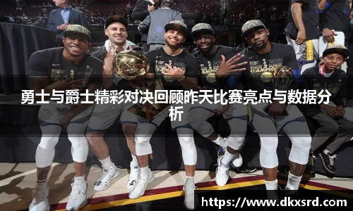 zoty中欧勇士与爵士精彩对决回顾昨天比赛亮点与数据分析