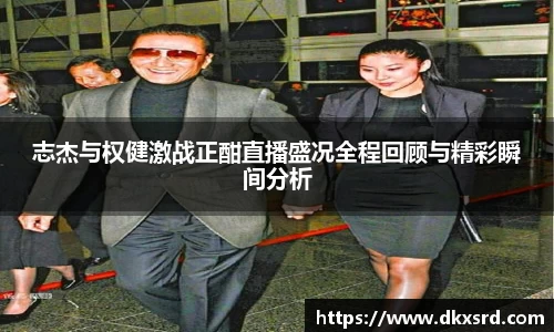 zoty中欧志杰与权健激战正酣直播盛况全程回顾与精彩瞬间分析
